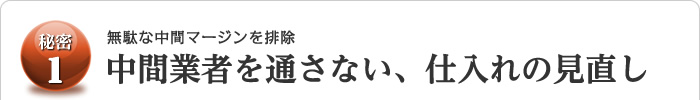 無駄な中間マージンを排除！中間業者を通さない、仕入れの見直し