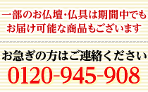 上記は目安になりますので仏事等でお急ぎの場合は下記までご連絡下さい。0120-945-908