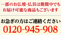 上記は目安になりますので仏事等でお急ぎの場合は下記までご連絡下さい。0120-945-908