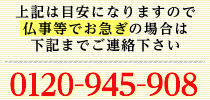 上記は目安になりますので仏事等でお急ぎの場合は下記までご連絡下さい。0120-945-908