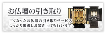 お仏壇の引き取り - 古くなったお仏壇の引き取りサービス。しっかり供養してお焚き上げも行います。
